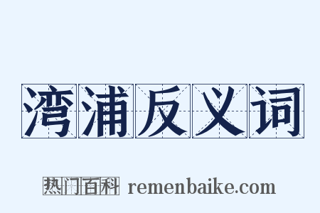 湾浦反义词是什么意思的图片